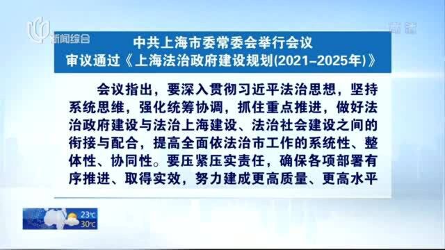 中共上海市委常委会举行会议 审议通过《上海法治政府建设规划(20212025年)》