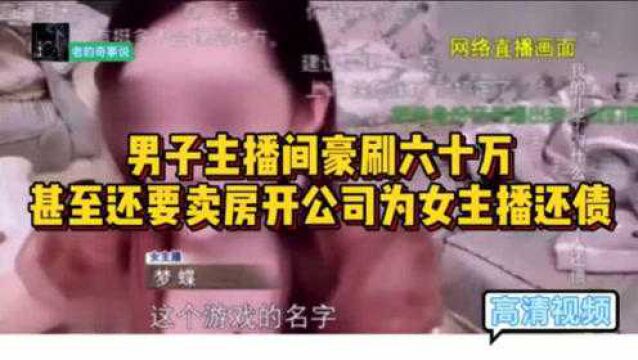 男子直播间豪刷六十万 私下更是要卖房开公司为女主播还债