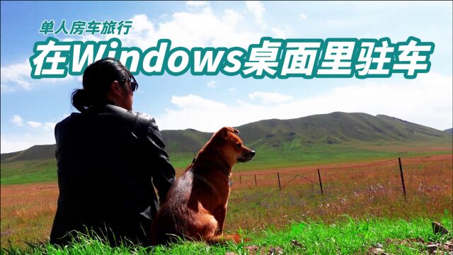 单人房车旅行,驻车在Windows桌面里,风景宜人