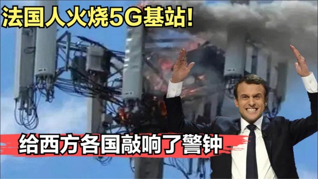 法国人火烧5G基站,给西方各国敲响警钟,到底是发生了什么?