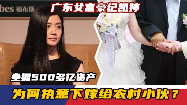 广东女富豪纪凯婷,坐拥500多亿资产,为何执意下嫁给农村小伙?