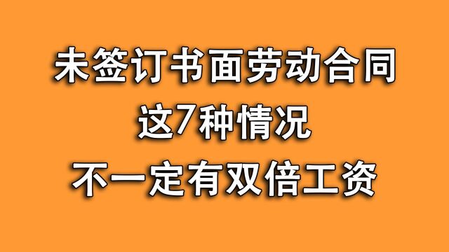 没签劳动合同,这7种情况可能没双倍工资,搞清楚,别让自己被动