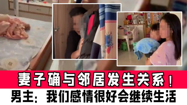 妻子与邻居发生关系!躲衣柜事件男主再发声:我们感情很好会继续过下去