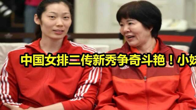 中国女排二传新秀争奇斗艳!小妹妹战胜大姐姐,主力输给了替补