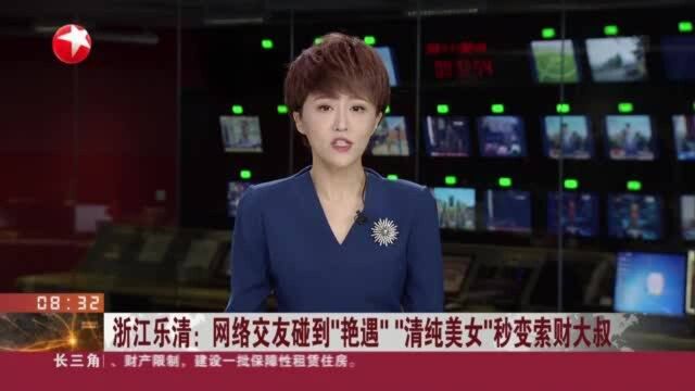 浙江乐清:网络交友碰到“艳遇”“清纯美女”秒变索财大叔