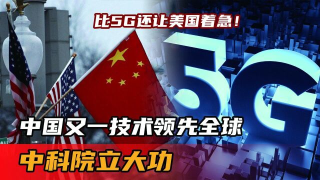 比5G还让美国着急!中国又一技术领先全球,中科院立大功