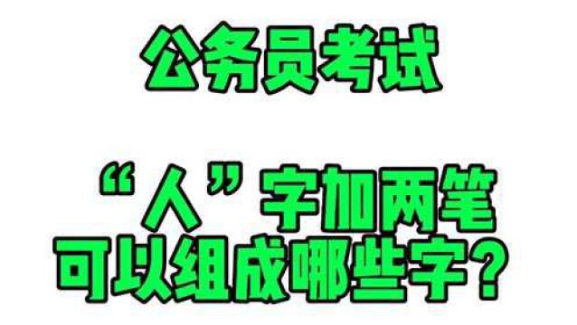 公务员考试:“人”字加两笔可以组成哪些字?