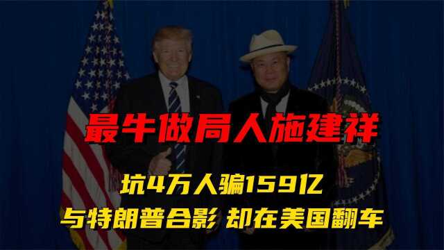 最牛做局人施建祥:坑4万人骗159亿,与特朗普合影,却在美国翻车