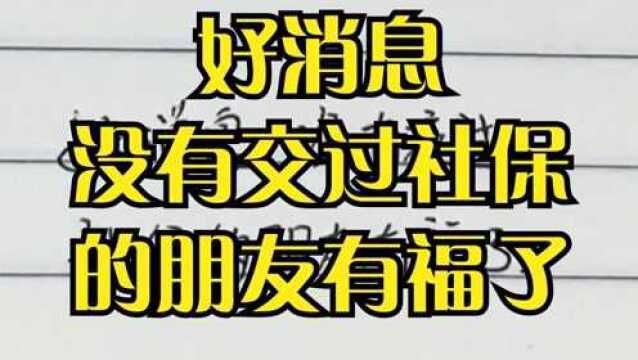 好消息,没有交过社保的朋友有福了