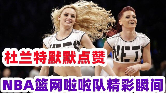 有国风内味了!NBA篮网啦啦队精彩瞬间 C位美女请你原地出道