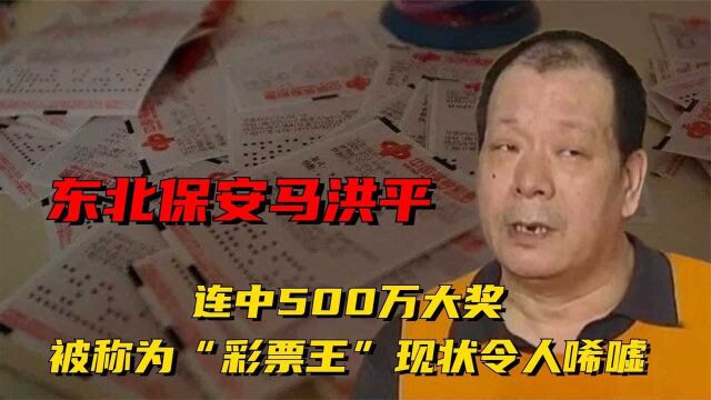 东北保安马洪平连中500万大奖,被称“彩票王”,现状令人唏嘘