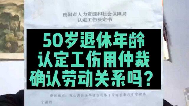 50岁退休年龄,认定工伤需要劳动仲裁确认劳动关系吗?