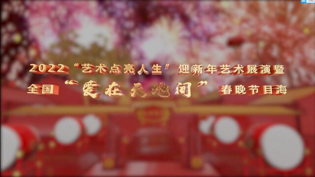 2022“艺术点亮人生”迎新年艺术展演 暨全国“爱在天地间”春晚节目海选第三集