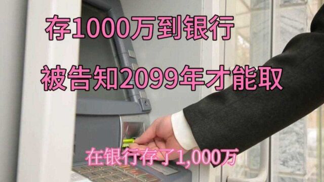 大连女子存1000万到银行,被告知2099年才能取,银行说法让人气愤