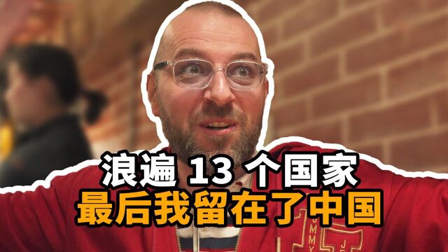 浪遍13个国家57个不同的城市,最后他留在了中国