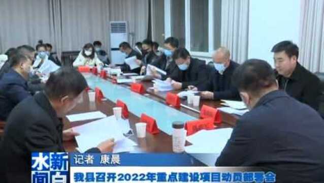 【资讯】我县召开2022年重点建设项目动员部署会