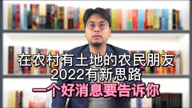 在农村有土地的农民朋友,2022有新思路,一个好消息要告诉你