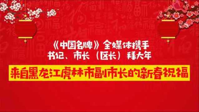 《中国名牌》新春拜大年丨来自黑龙江虎林市副市长的新春祝福