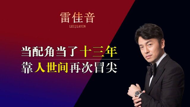 “低调哥”雷佳音:熬了13年才走红,如今靠人世间再次爆火,他的过往有多精彩