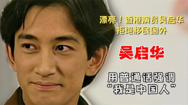 漂亮!香港演员吴启华拒绝移民国外,用普通话强调“我是中国人”