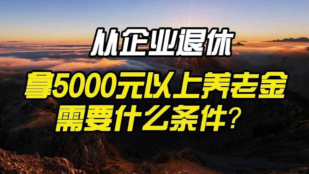 从企业退休,拿5000元以上养老金,需要什么条件?