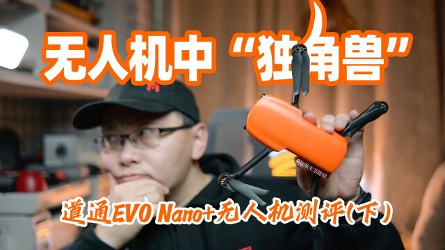 无人机中的“独角兽”|优势劣势都很明显|道通EVO Nano+无人机|试用评测(下)