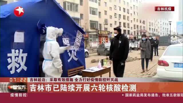 吉林延边:采取有效措施 全力打好疫情防控歼灭战——吉林市已陆续开展六轮核酸检测