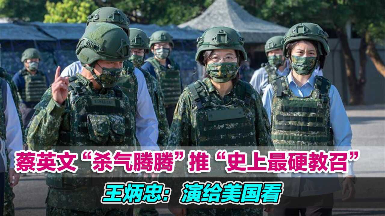 蔡英文“杀气腾腾”推“史上最硬教召”,王炳忠:演给美国看