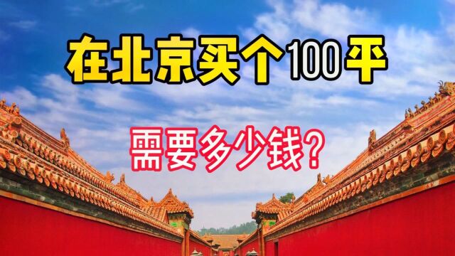 在北京,买个100平的房子需要多少钱?