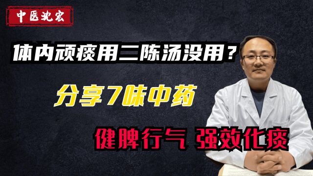 体内顽痰用二陈汤没用?分享7味中药,健脾,化痰,行气、让你痰祛病除