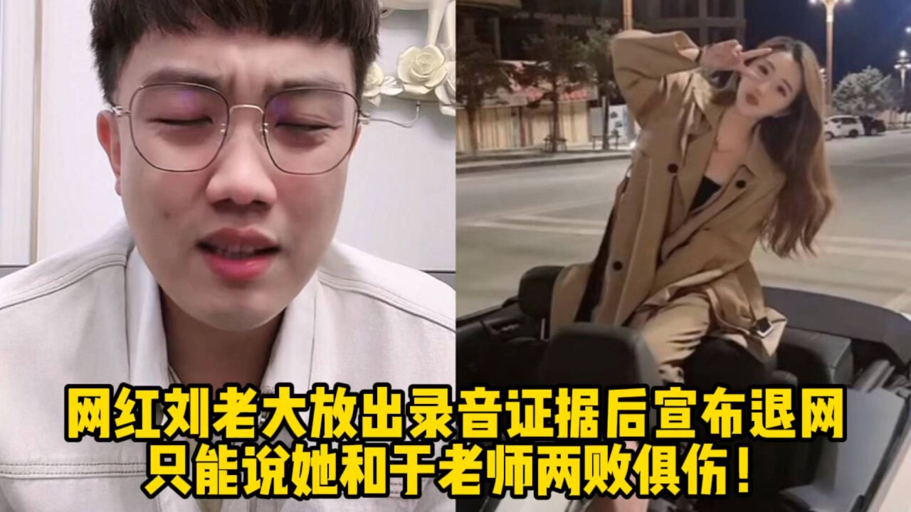 网红刘老大放出录音证据后宣布退网,只能说她和于老师两败俱伤!