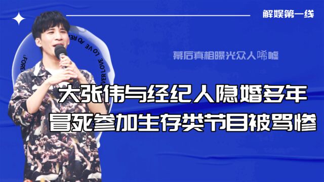 大张伟与经纪人隐婚多年,冒死参加生存类节目被骂惨,幕后真相曝光众人唏嘘