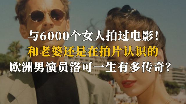 和6000个女人有关系,与老婆拍片认识,欧洲男演员洛可有多传奇!