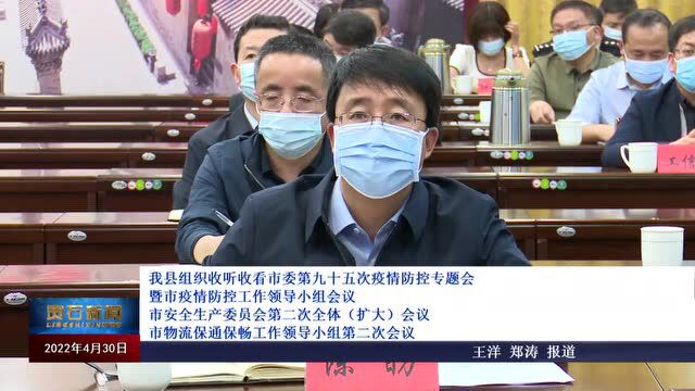 我县组织收听收看市委第九十五次疫情防控专题会暨市疫情防控工作领导小组会议 市安全生产委员会 市物流保通保畅工作领导小组会议