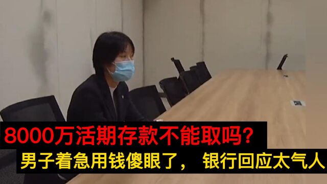 8000万活期存款不能取?男子着急用钱傻眼了, 银行回应太气人