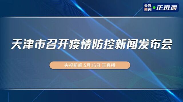 天津市召开疫情防控新闻发布会