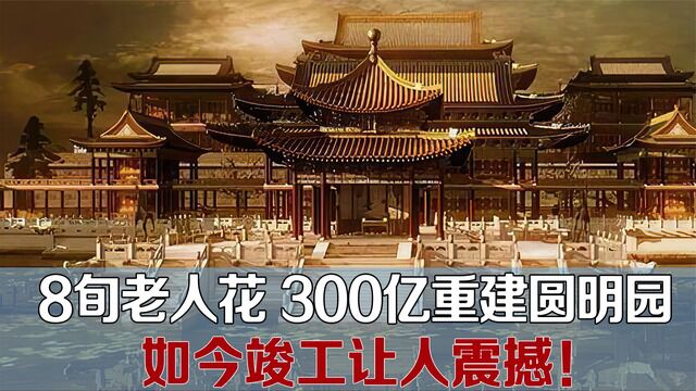 8旬老人300亿重建圆明园,遭专家质疑,如今竣工惊艳众人!