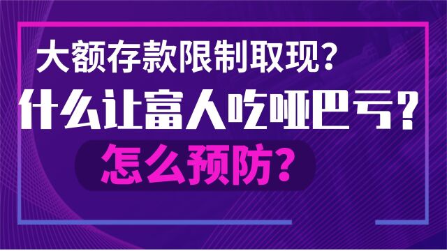 大额存款为何限制取现?什么软肋让富人吃哑巴亏?怎么预防?