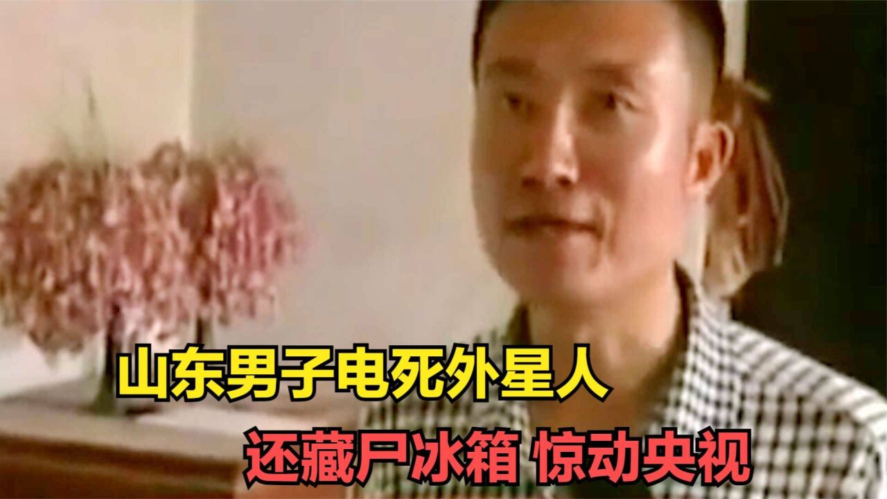 山东男子电死外星人,藏尸冰箱还惊动央视!结局让人意外!