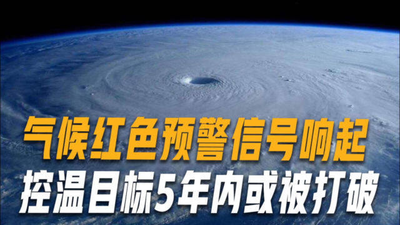 全球气温发出“红色预警”,控温目标难实现,极端天气或更加频发