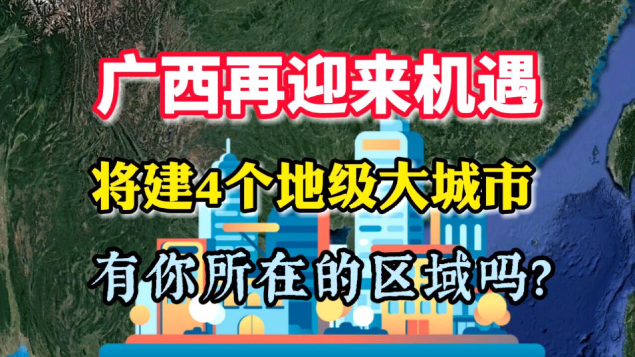 广西再迎来机遇,将建4个地级大城市,有你的家乡吗?