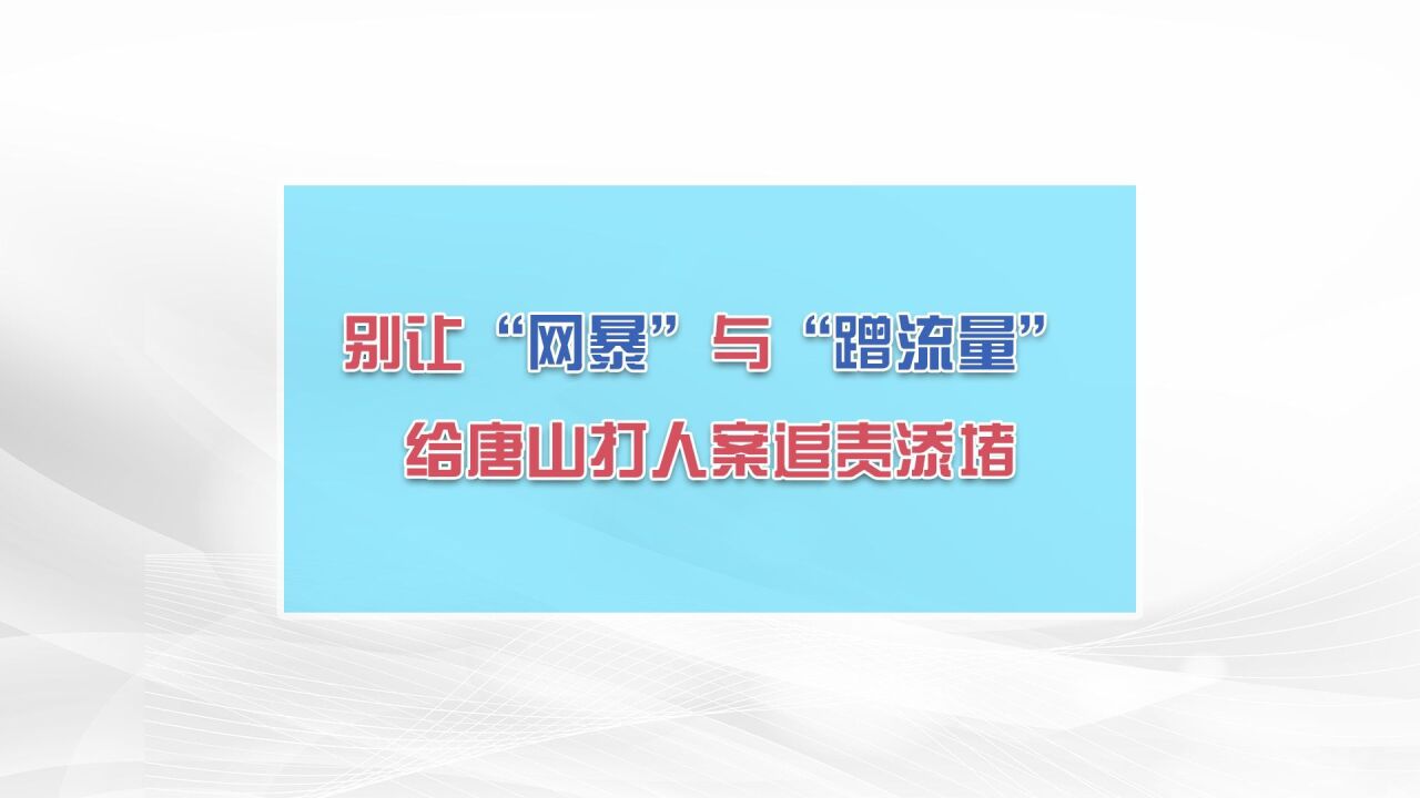 别让“网暴”与“蹭流量”给唐山打人案追责添堵