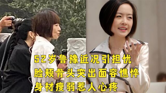 52岁鲁豫近况引担忧!脸颊骨头突出面容憔悴,身材瘦弱惹人心疼