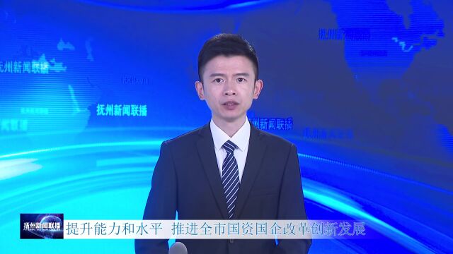 提升能力和水平 推进全市国资国企改革创新发展