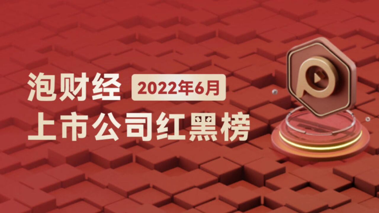 泡财经2022年6月上市公司红黑榜发布