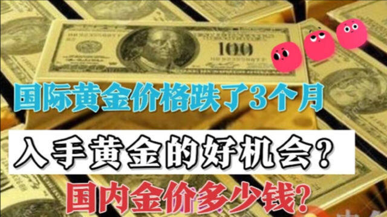 国际黄金价格跌了3个月,现在金店价格多少钱?入手好时机吗?