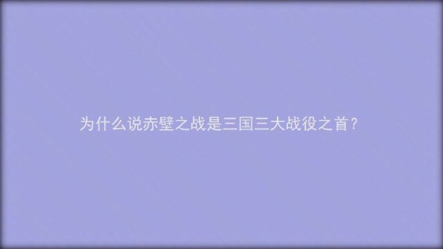 为什么说赤壁之战是三国三大战役之首?