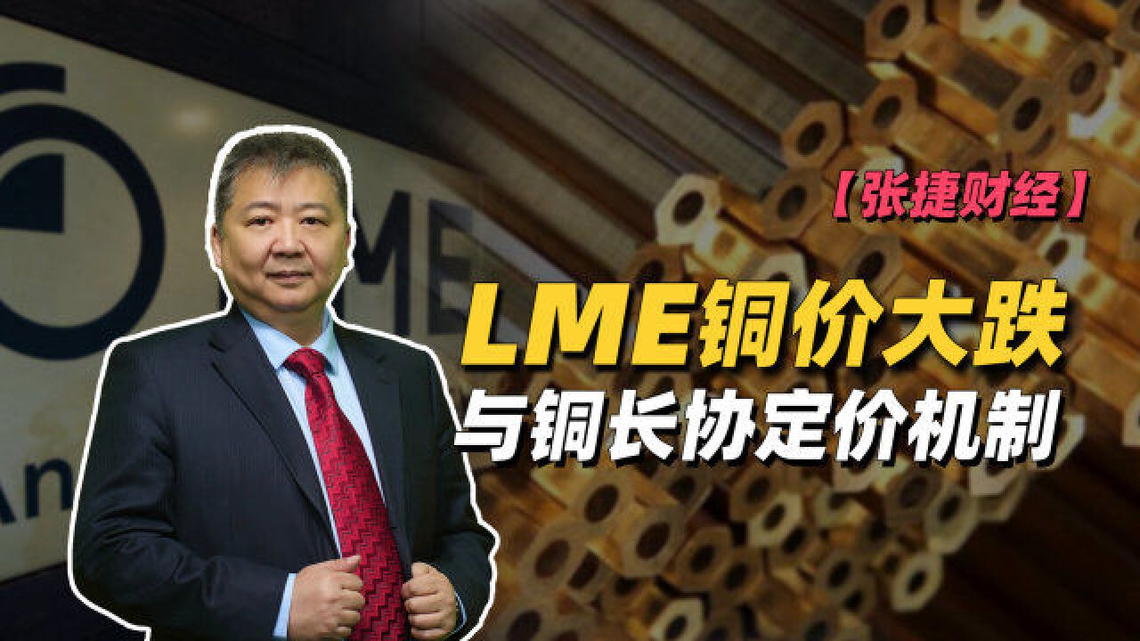 【张捷财经】LME铜价大跌与铜长协定价机制