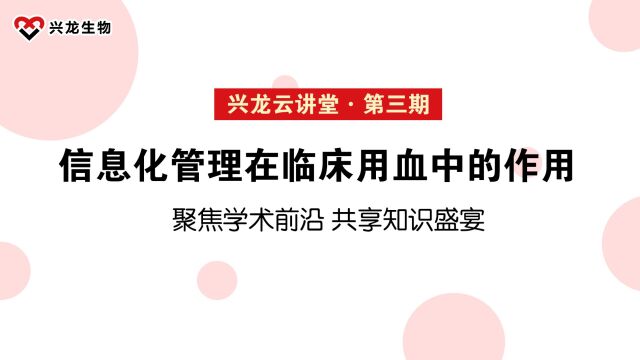 【兴龙云讲堂 ⷠ第三期】“信息化管理在临床用血中的作用”