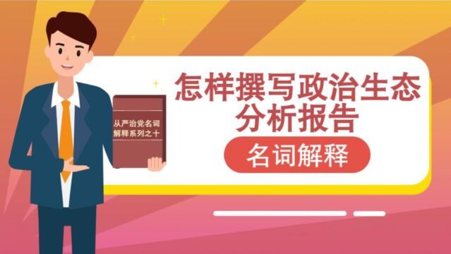 从严治党名词解释之十《怎样撰写政治生态分析报告》